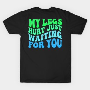 My Legs Hurt Just Waiting for you T-Shirt